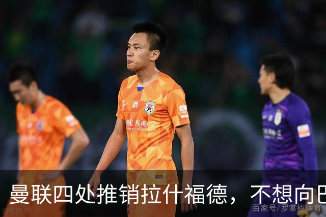 曼联四处推销拉什福德，不想向巴萨妥协！无法再逐出更衣室否则其可免费走人